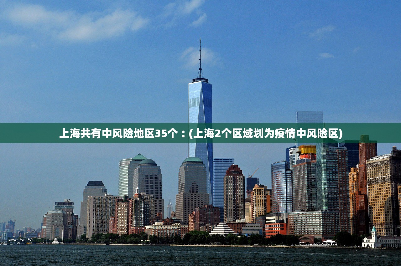 上海共有中风险地区35个︰(上海2个区域划为疫情中风险区) 上海共有中风险地区35个︰(上海2个区域划为疫情中风险区)