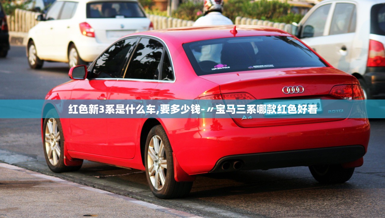 红色新3系是什么车,要多少钱-〃宝马三系哪款红色好看 红色新3系是什么车,要多少钱-〃宝马三系哪款红色好看