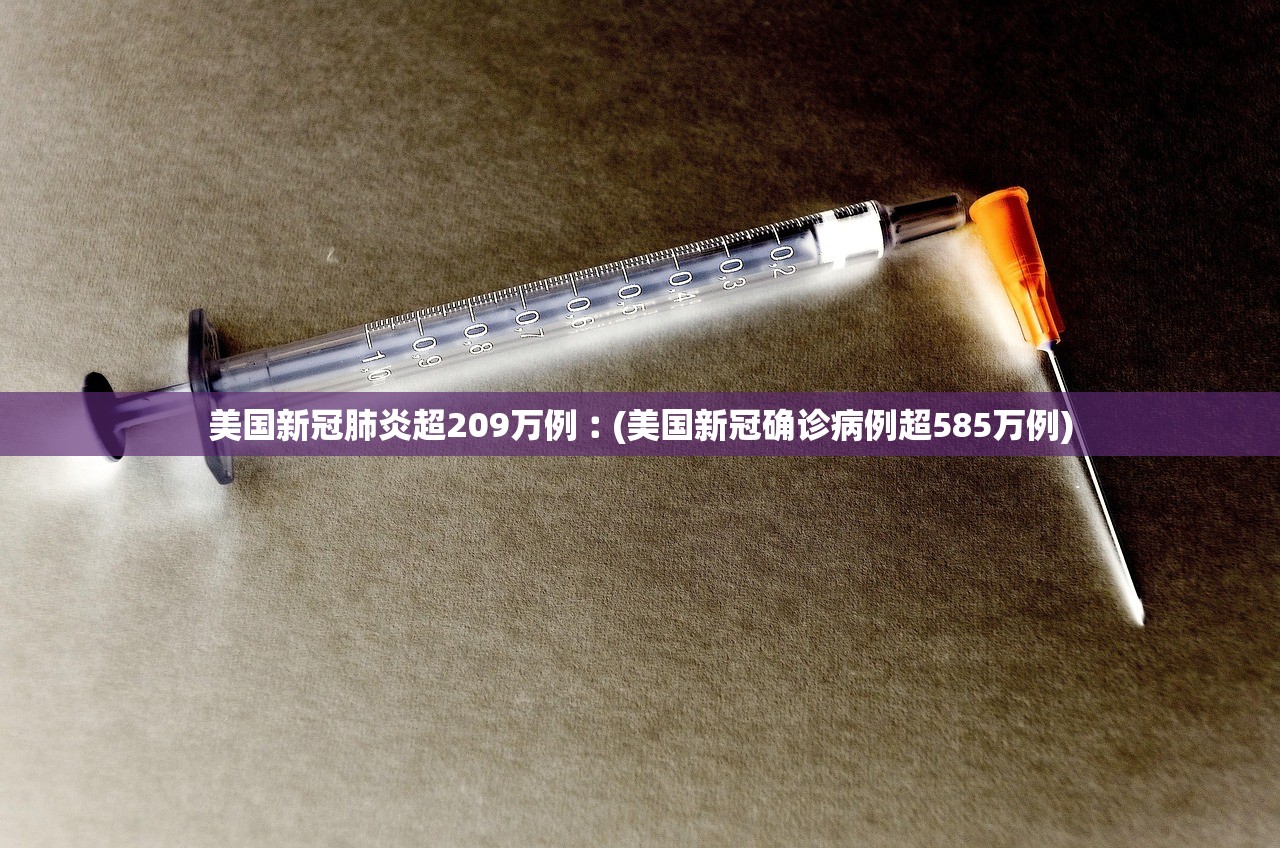 美国新冠肺炎超209万例︰(美国新冠确诊病例超585万例) 美国新冠肺炎超209万例︰(美国新冠确诊病例超585万例)