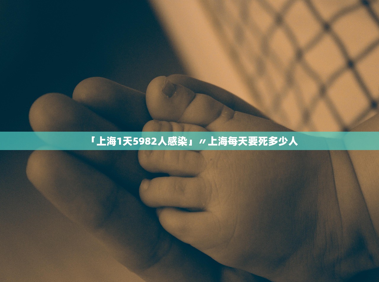 「上海1天5982人感染」〃上海每天要死多少人 「上海1天5982人感染」〃上海每天要死多少人