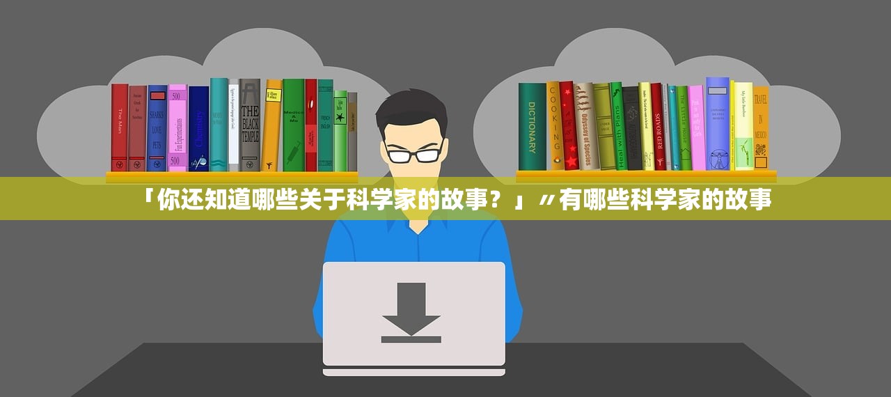 「你还知道哪些关于科学家的故事？」〃有哪些科学家的故事