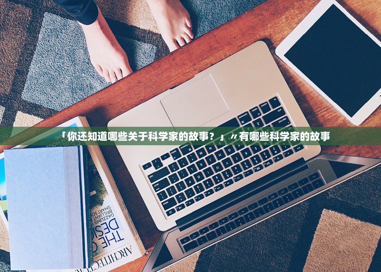 「你还知道哪些关于科学家的故事？」〃有哪些科学家的故事