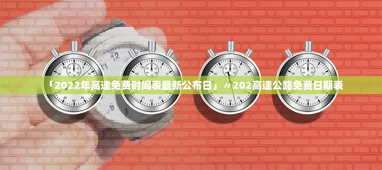 「2022年高速免费时间表最新公布日」〃202高速公路免费日期表 「2022年高速免费时间表最新公布日」〃202高速公路免费日期表