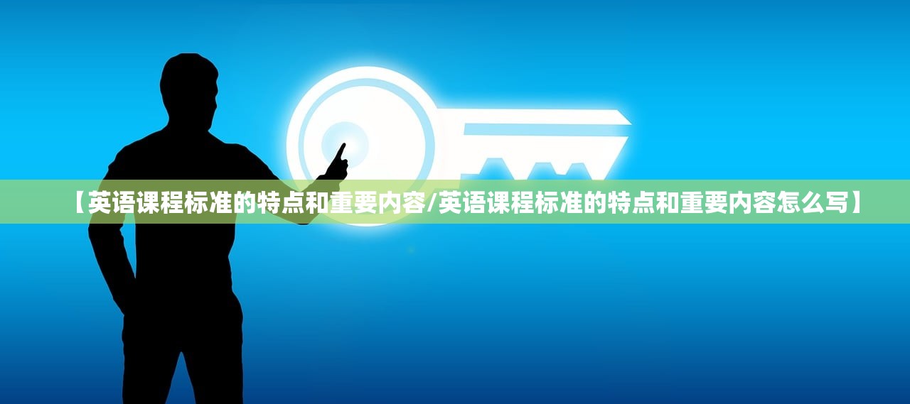 【英语课程标准的特点和重要内容/英语课程标准的特点和重要内容怎么写】 【英语课程标准的特点和重要内容/英语课程标准的特点和重要内容怎么写】