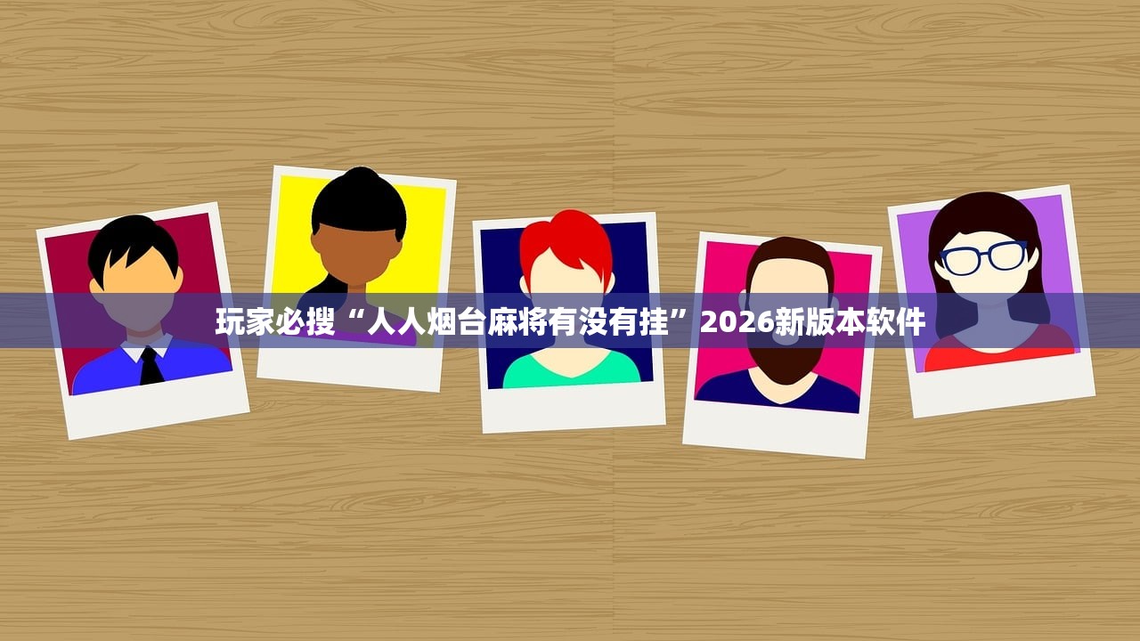 玩家必搜“人人烟台麻将有没有挂	”2026新版本软件