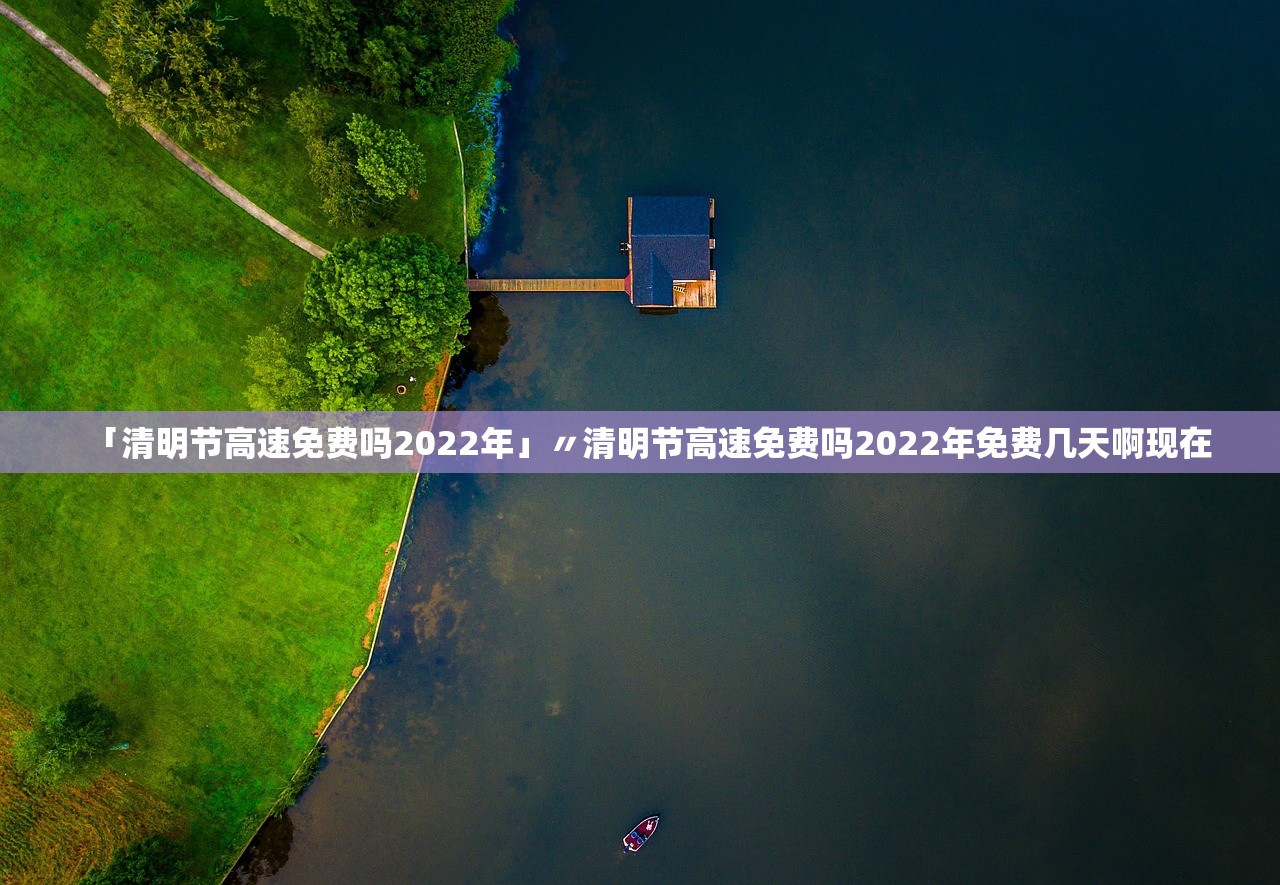 「清明节高速免费吗2022年」〃清明节高速免费吗2022年免费几天啊现在 「清明节高速免费吗2022年」〃清明节高速免费吗2022年免费几天啊现在