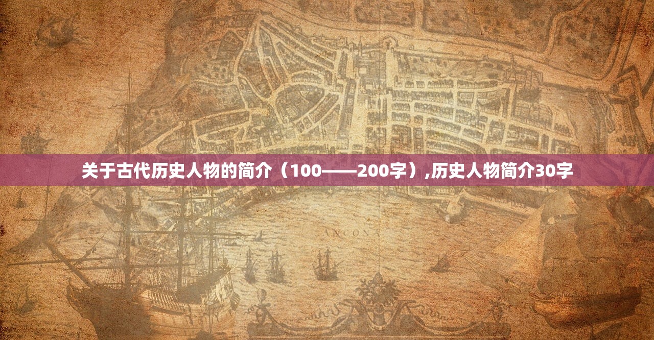 关于古代历史人物的简介(100——200字),历史人物简介30字 关于古代历史人物的简介(100——200字),历史人物简介30字
