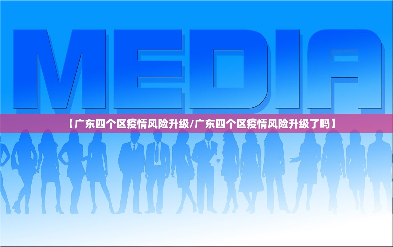 【广东四个区疫情风险升级/广东四个区疫情风险升级了吗】