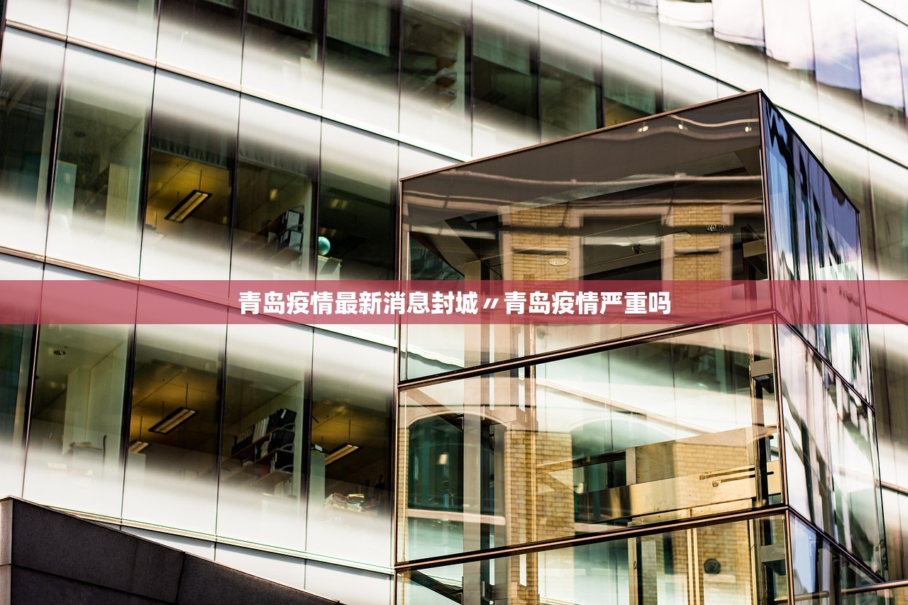 青岛疫情最新消息封城〃青岛疫情严重吗 青岛疫情最新消息封城〃青岛疫情严重吗