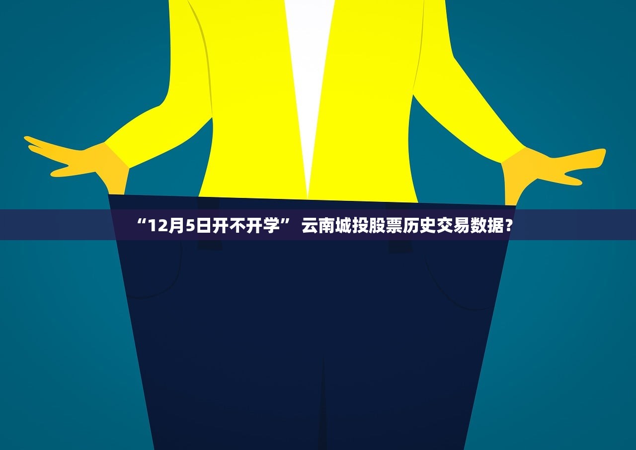 “12月5日开不开学” 云南城投股票历史交易数据？