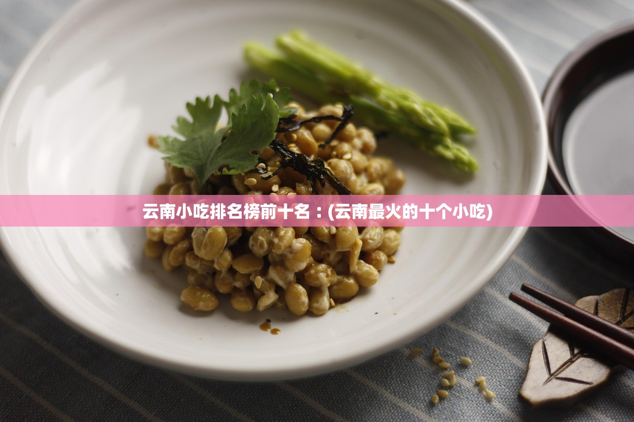 云南小吃排名榜前十名︰(云南最火的十个小吃) 云南小吃排名榜前十名︰(云南最火的十个小吃)