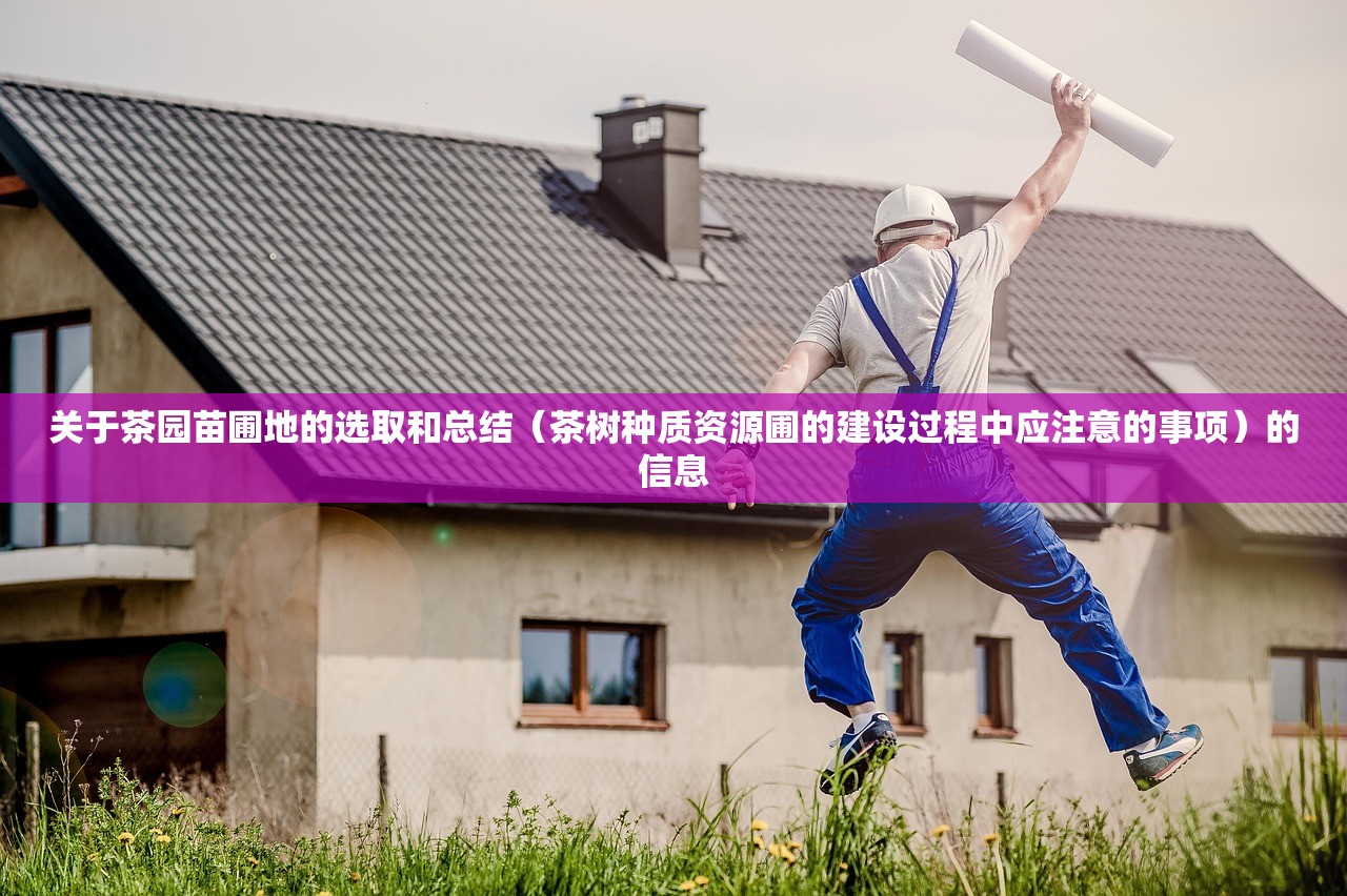 关于茶园苗圃地的选取和总结（茶树种质资源圃的建设过程中应注意的事项）的信息