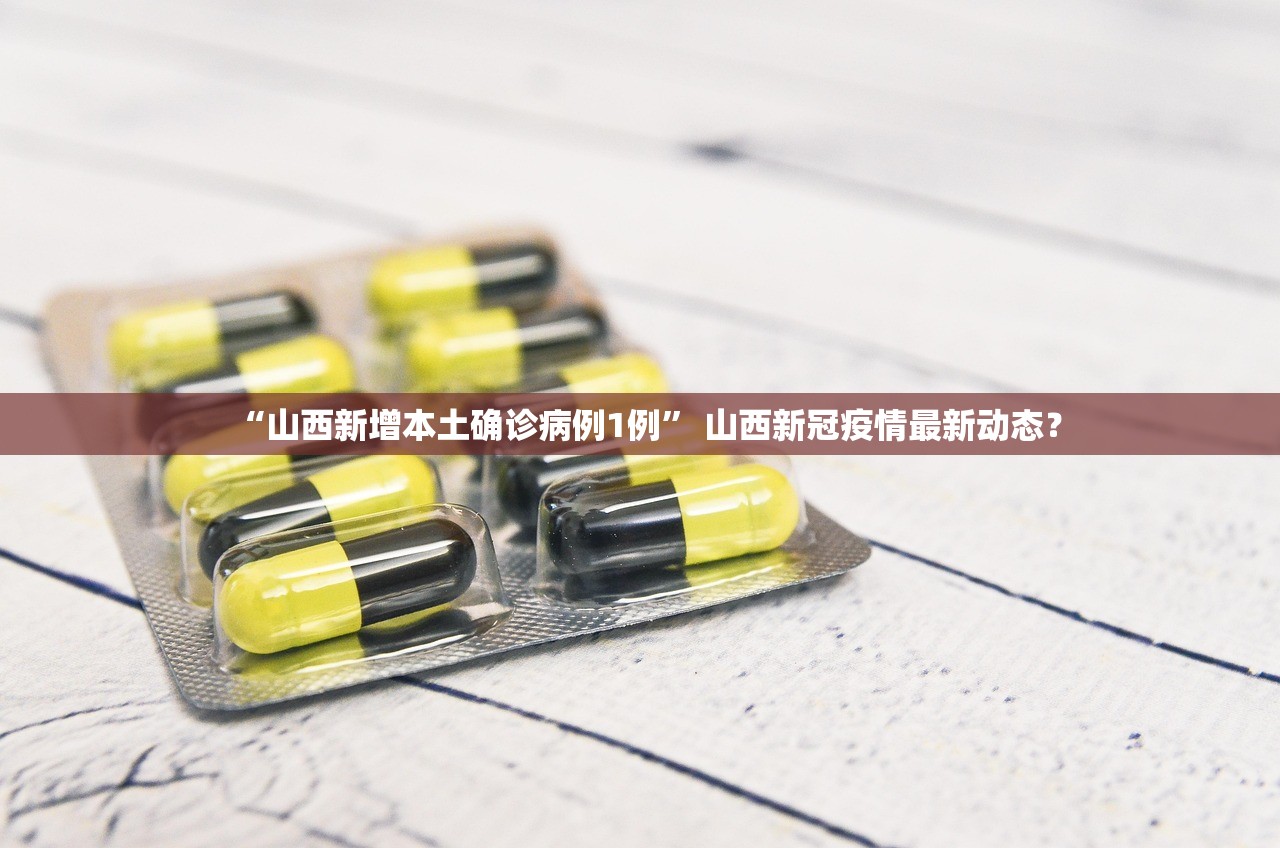 “山西新增本土确诊病例1例” 山西新冠疫情最新动态？