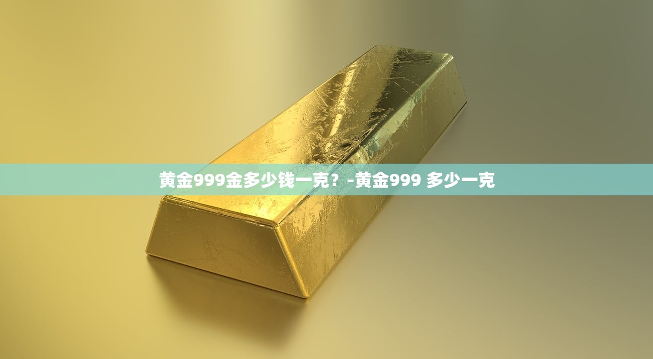 黄金999金多少钱一克？-黄金999 多少一克