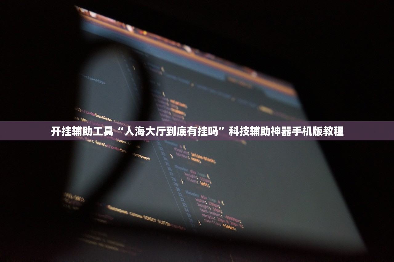 开挂辅助工具“人海大厅到底有挂吗”科技辅助神器手机版教程