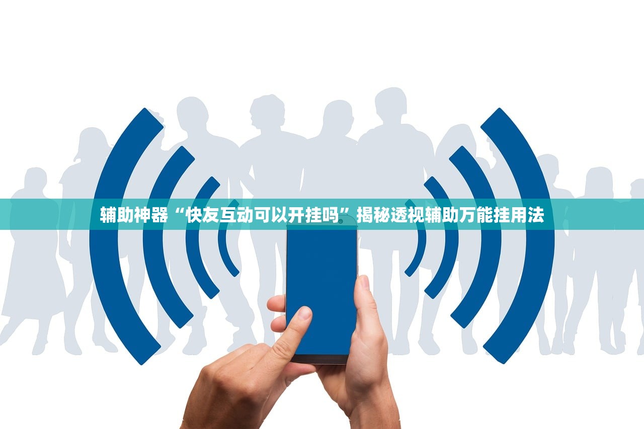 辅助神器“快友互动可以开挂吗	”揭秘透视辅助万能挂用法