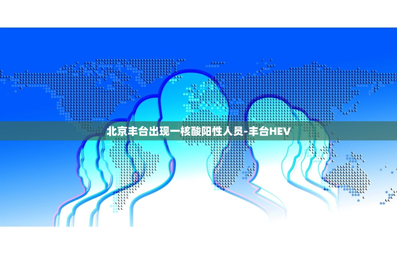 北京丰台出现一核酸阳性人员-丰台HEV