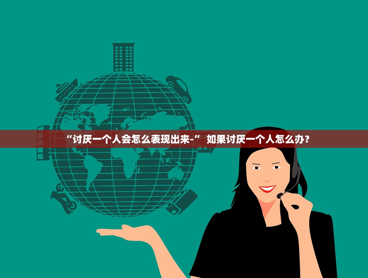 “讨厌一个人会怎么表现出来-” 如果讨厌一个人怎么办？