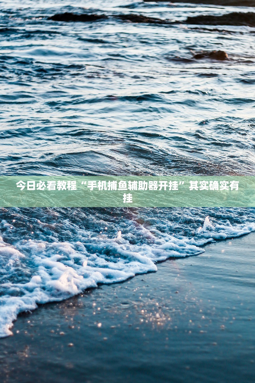 今日必看教程“手机捕鱼辅助器开挂”其实确实有挂