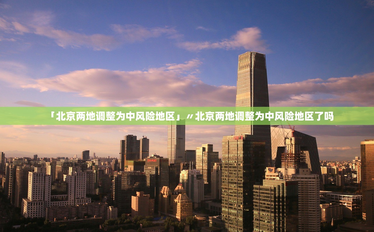 「北京两地调整为中风险地区」〃北京两地调整为中风险地区了吗 「北京两地调整为中风险地区」〃北京两地调整为中风险地区了吗