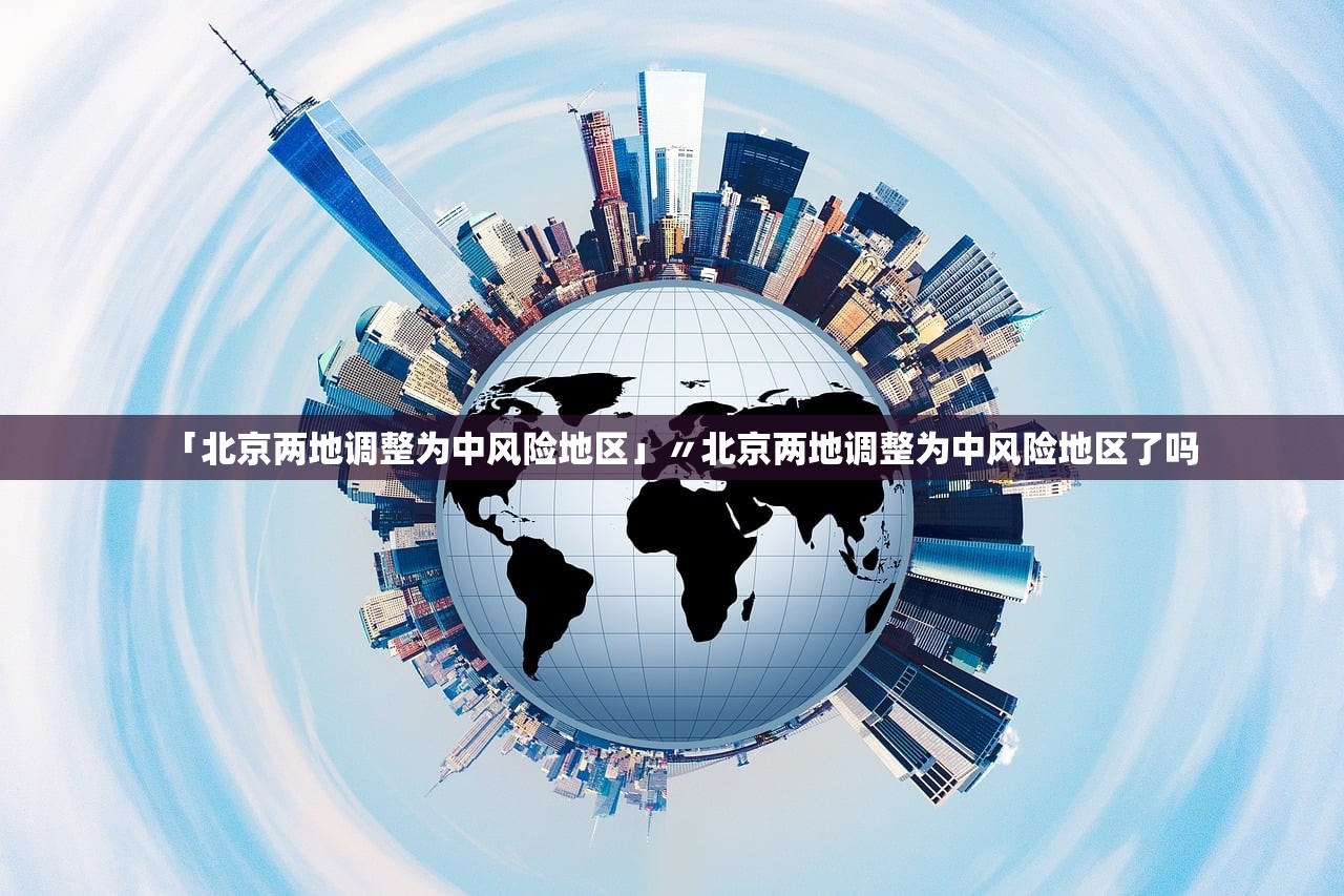 「北京两地调整为中风险地区」〃北京两地调整为中风险地区了吗 「北京两地调整为中风险地区」〃北京两地调整为中风险地区了吗