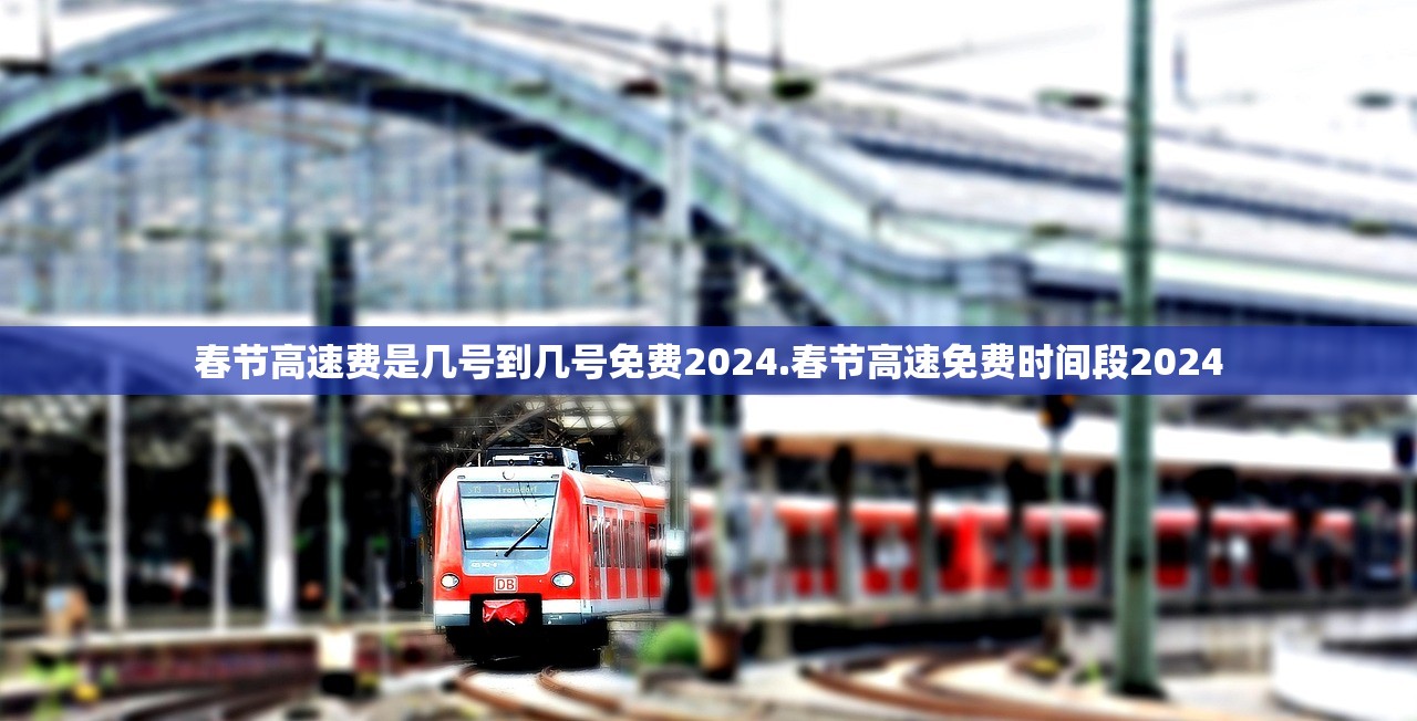 春节高速费是几号到几号免费2024.春节高速免费时间段2024 春节高速费是几号到几号免费2024.春节高速免费时间段2024