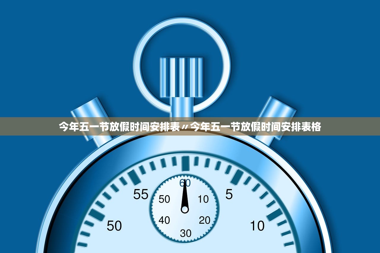 今年五一节放假时间安排表〃今年五一节放假时间安排表格 今年五一节放假时间安排表〃今年五一节放假时间安排表格