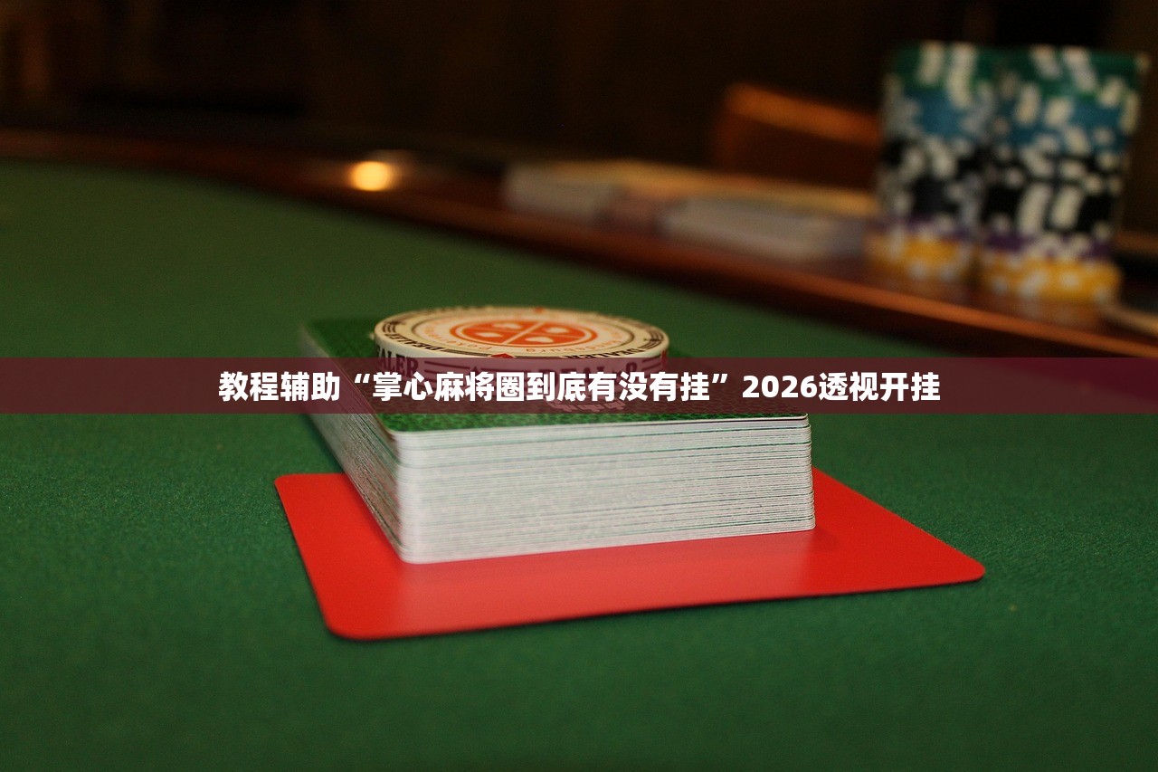 教程辅助“掌心麻将圈到底有没有挂”2026透视开挂