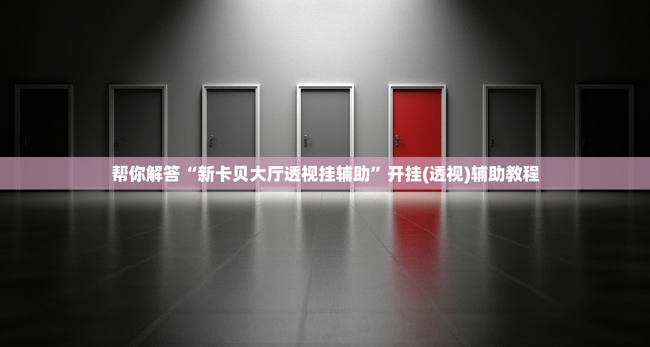 帮你解答“新卡贝大厅透视挂辅助”开挂(透视)辅助教程