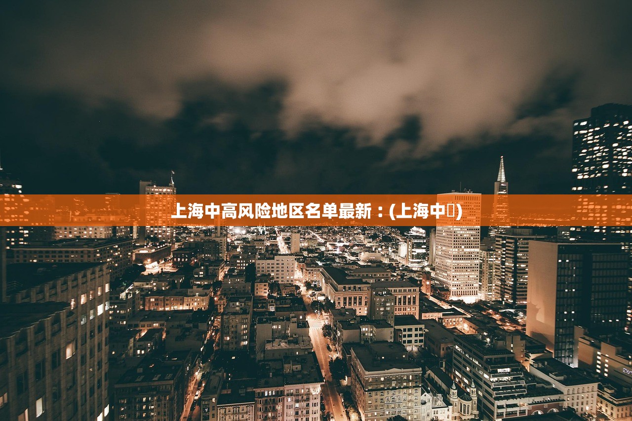 上海中高风险地区名单最新︰(上海中垚) 上海中高风险地区名单最新︰(上海中垚)