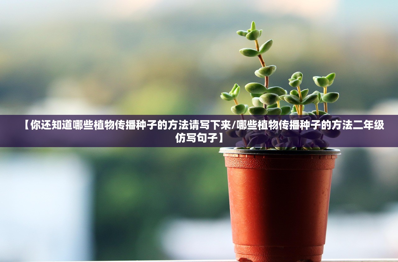 【你还知道哪些植物传播种子的方法请写下来/哪些植物传播种子的方法二年级仿写句子】 【你还知道哪些植物传播种子的方法请写下来/哪些植物传播种子的方法二年级仿写句子】