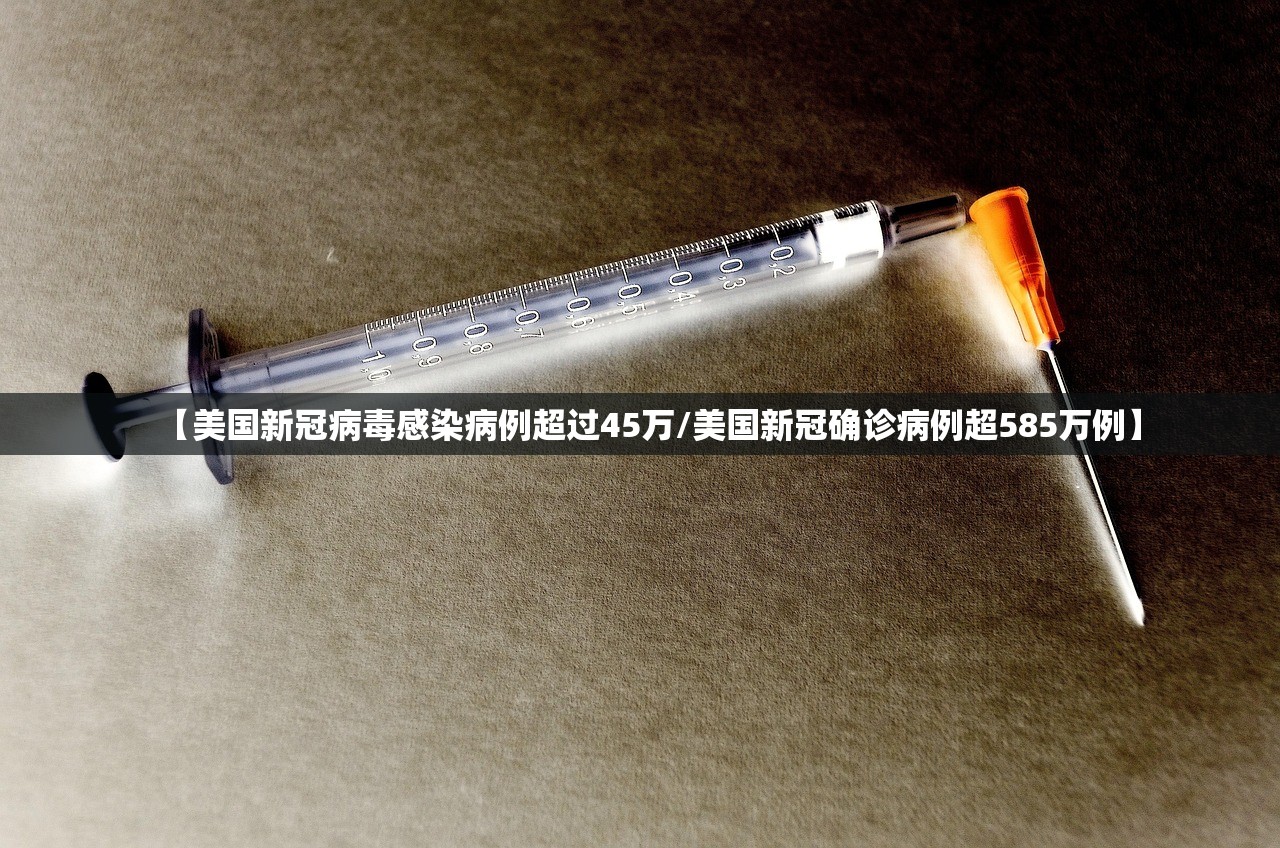 【美国新冠病毒感染病例超过45万/美国新冠确诊病例超585万例】 【美国新冠病毒感染病例超过45万/美国新冠确诊病例超585万例】