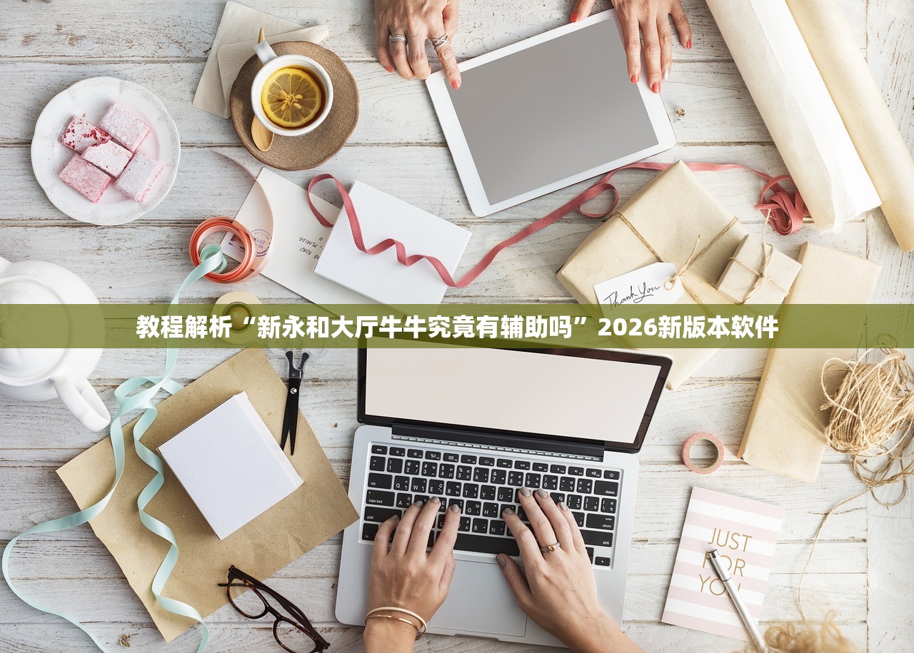 教程解析“新永和大厅牛牛究竟有辅助吗”2026新版本软件