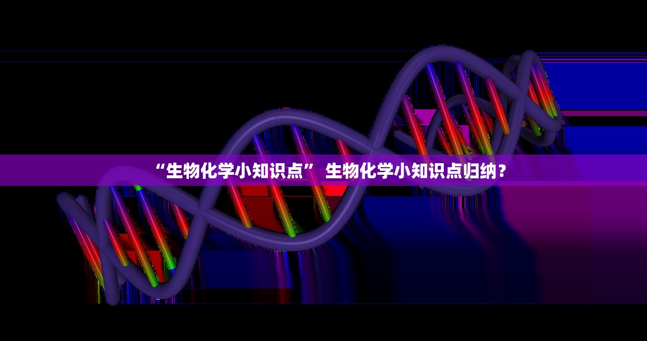 “生物化学小知识点	” 生物化学小知识点归纳？