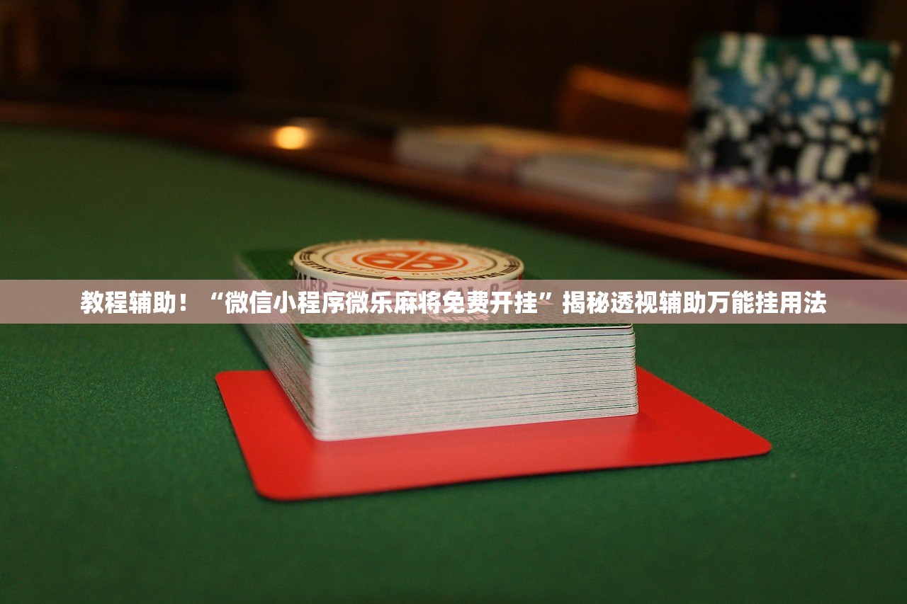 教程辅助！“微信小程序微乐麻将免费开挂”揭秘透视辅助万能挂用法