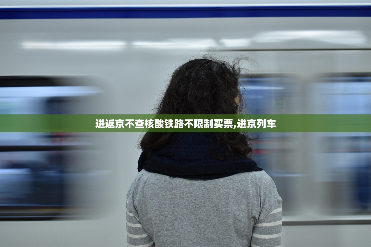 进返京不查核酸铁路不限制买票,进京列车 进返京不查核酸铁路不限制买票,进京列车