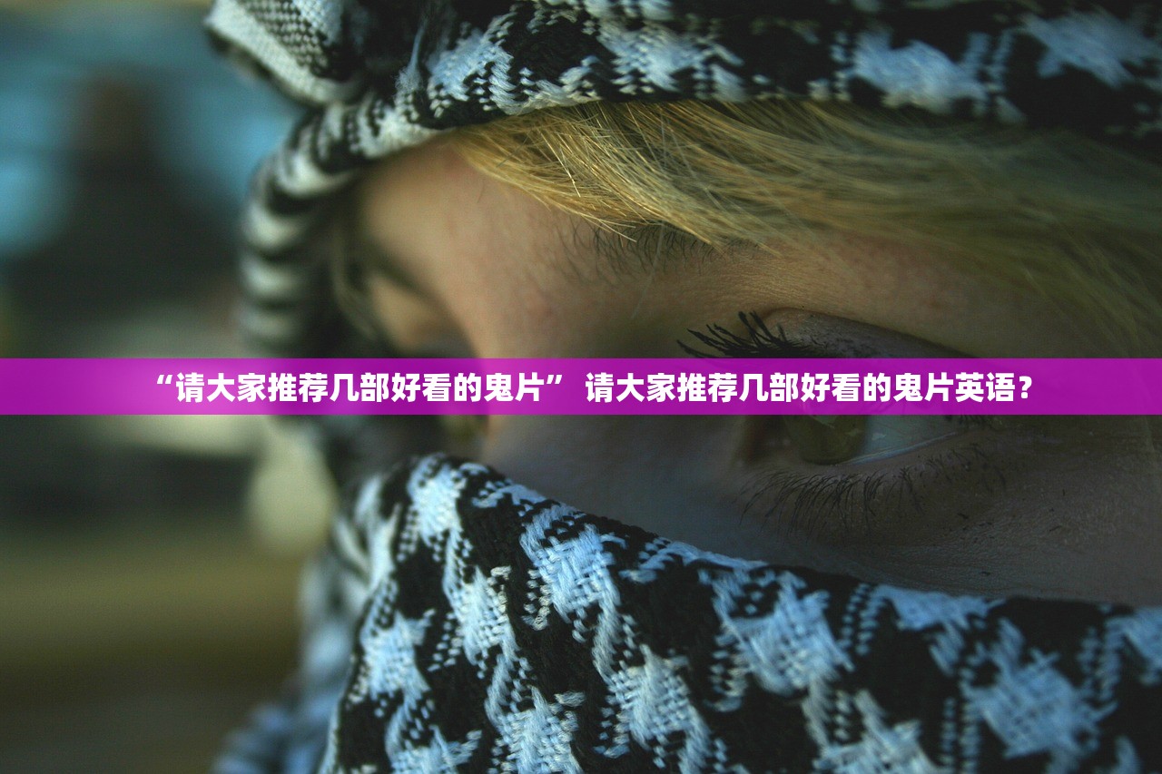 “请大家推荐几部好看的鬼片” 请大家推荐几部好看的鬼片英语？
