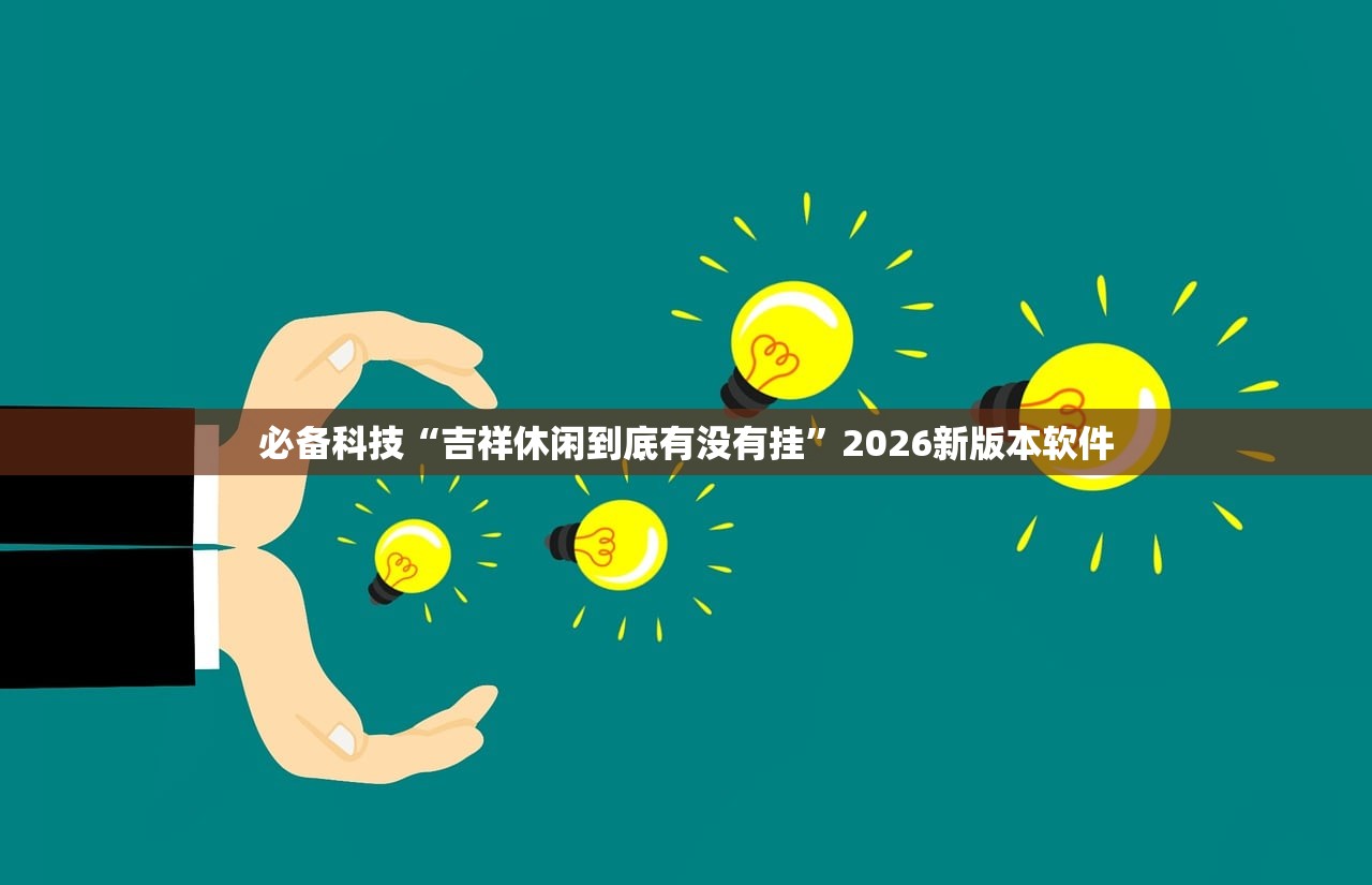 必备科技“吉祥休闲到底有没有挂	”2026新版本软件