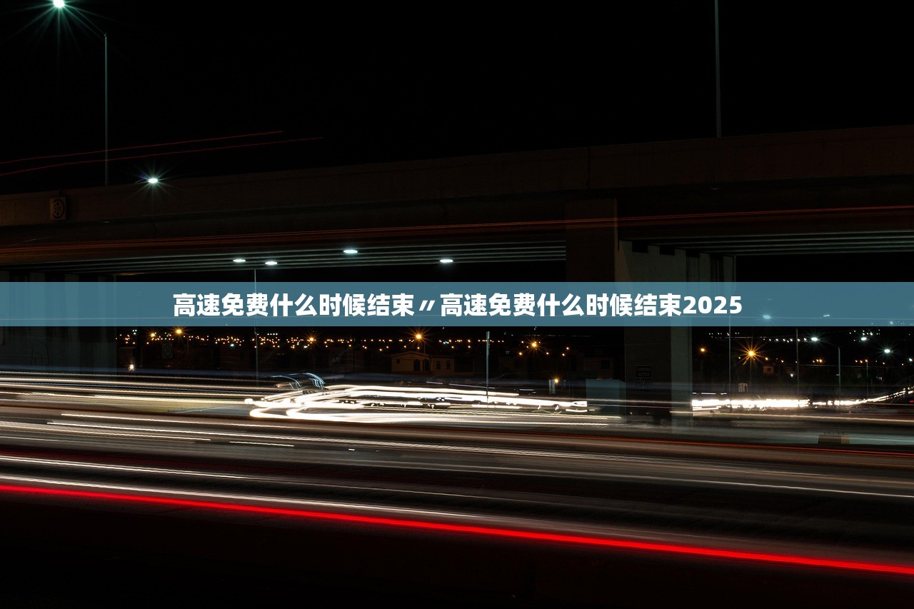 高速免费什么时候结束〃高速免费什么时候结束2025