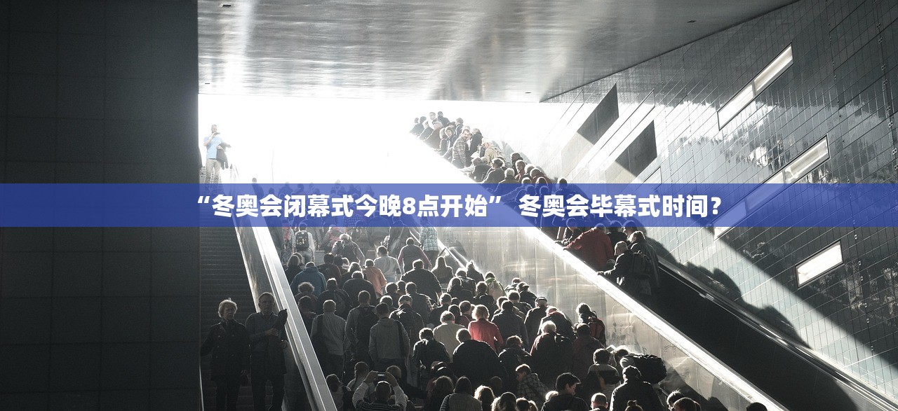 “冬奥会闭幕式今晚8点开始” 冬奥会毕幕式时间？
