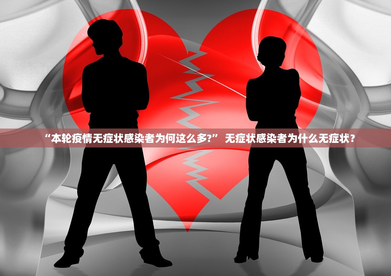 “本轮疫情无症状感染者为何这么多?” 无症状感染者为什么无症状？