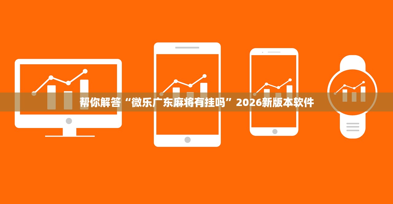 帮你解答“微乐广东麻将有挂吗	”2026新版本软件