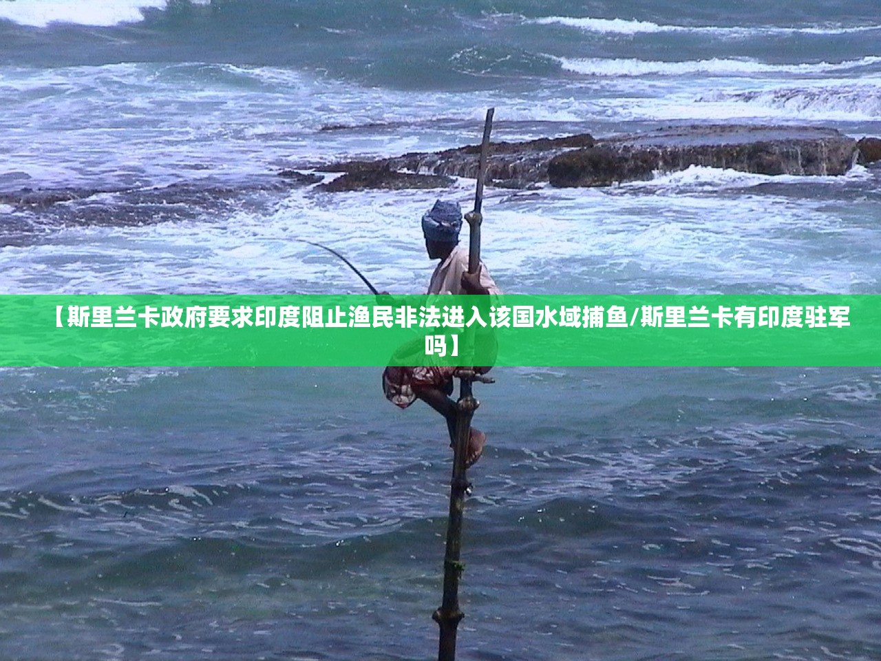 【斯里兰卡政府要求印度阻止渔民非法进入该国水域捕鱼/斯里兰卡有印度驻军吗】 【斯里兰卡政府要求印度阻止渔民非法进入该国水域捕鱼/斯里兰卡有印度驻军吗】