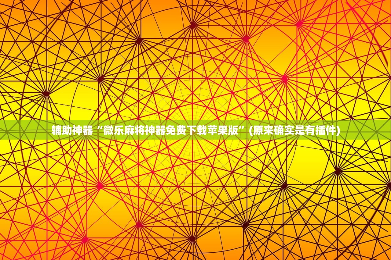 辅助神器“微乐麻将神器免费下载苹果版”(原来确实是有插件)