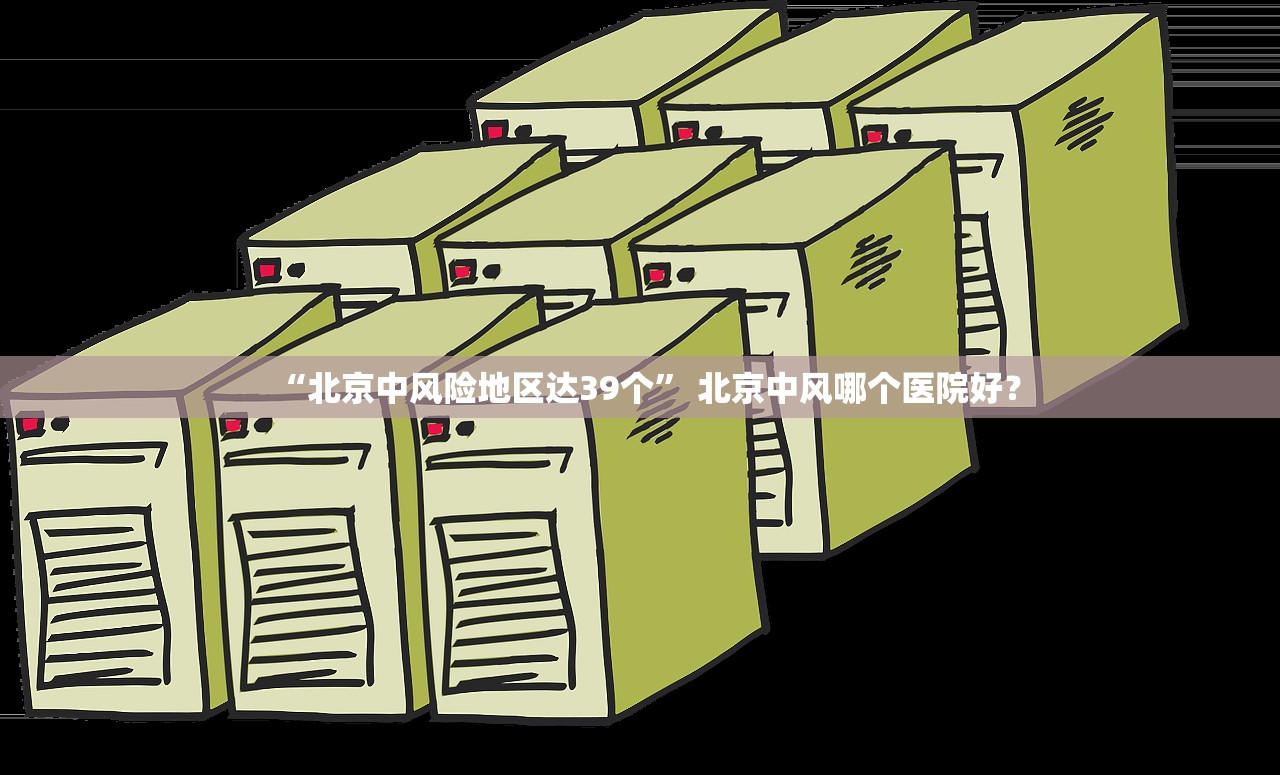 “北京中风险地区达39个	” 北京中风哪个医院好？
