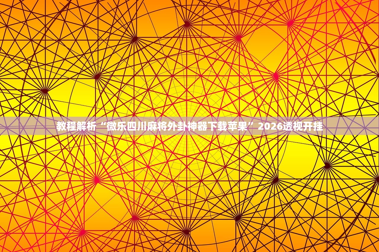 教程解析“微乐四川麻将外卦神器下载苹果	”2026透视开挂