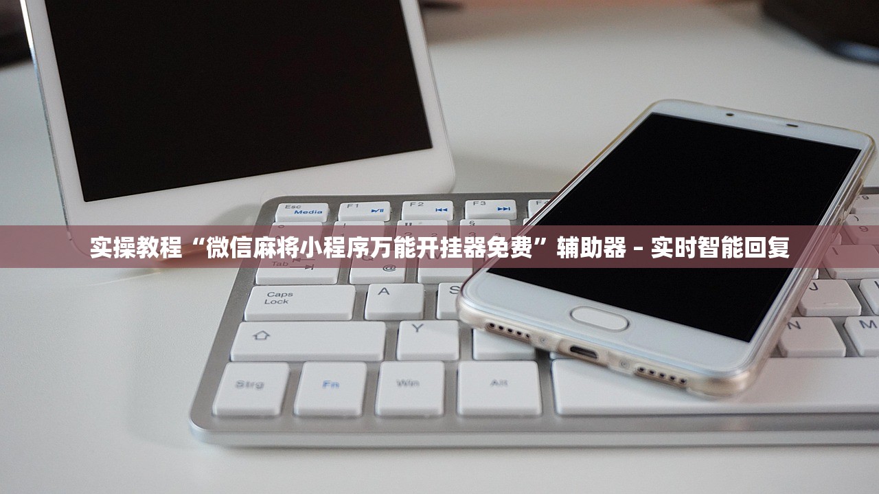 实操教程“微信麻将小程序万能开挂器免费	”辅助器 – 实时智能回复
