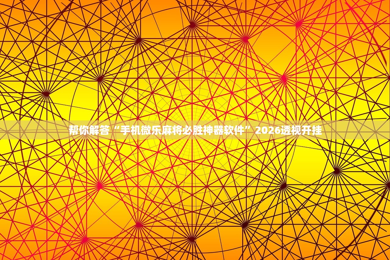 帮你解答“手机微乐麻将必胜神器软件”2026透视开挂