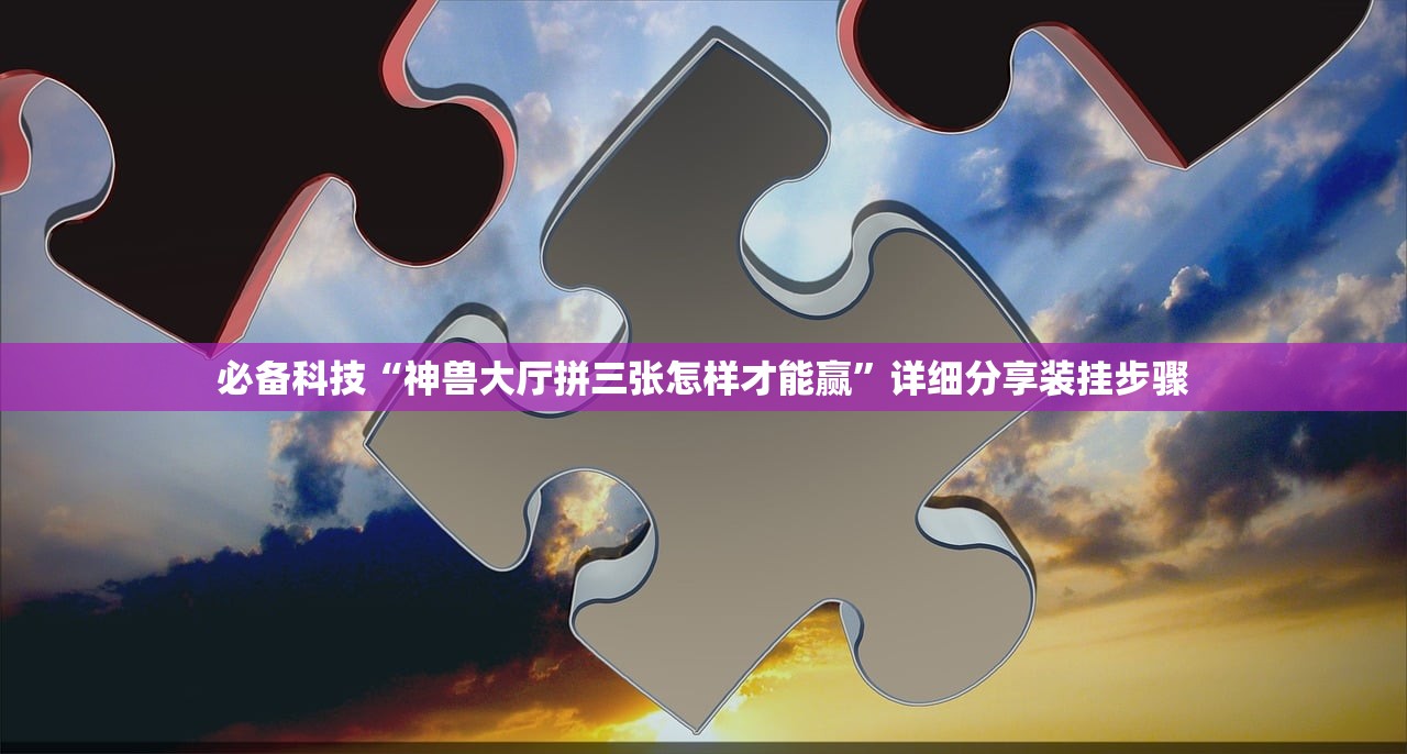 必备科技“神兽大厅拼三张怎样才能赢”详细分享装挂步骤