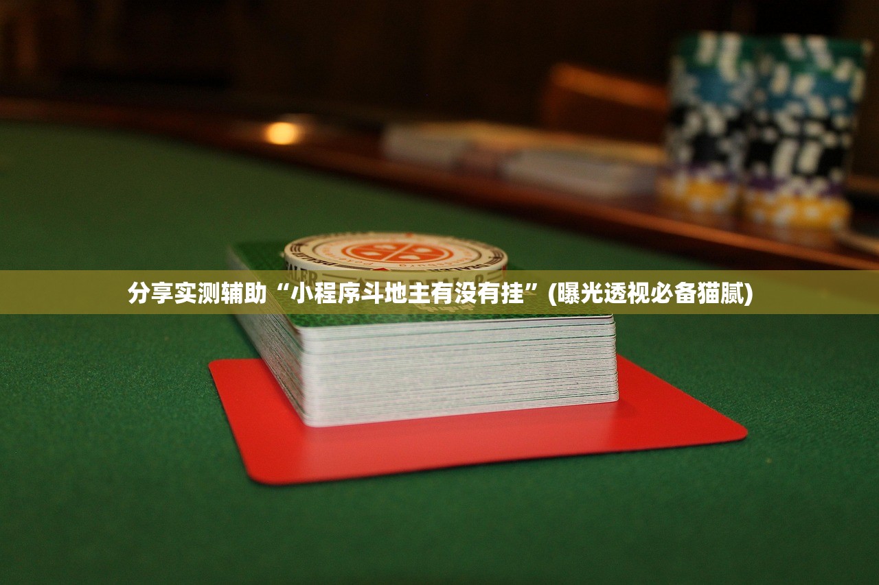 分享实测辅助“小程序斗地主有没有挂”(曝光透视必备猫腻)